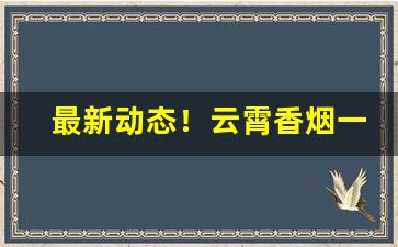 最新动态！云霄香烟一手货源价格“共为唇齿”
