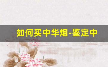 如何买中华烟-鉴定中华真假特别方法