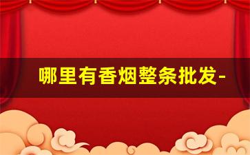 哪里有香烟整条批发-哪里有正规香烟卖