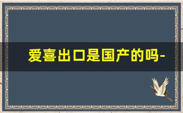 爱喜出口是国产的吗-爱喜香烟是国内的吗