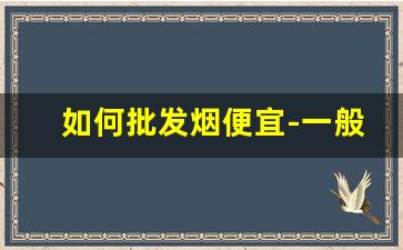 如何批发烟便宜-一般在哪批发烟便宜