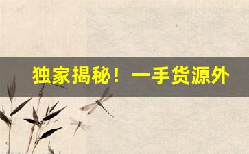 独家揭秘！一手货源外烟“雕龙绣虎”