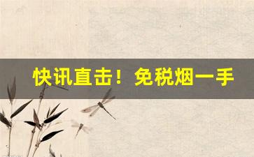 快讯直击！免税烟一手货源价格表——“仓腐寄顿”