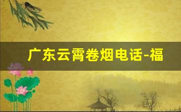 广东云霄卷烟电话-福建云霄烟草专柜