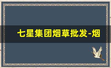 七星集团烟草批发-烟草专卖企业批发许可证种类