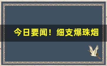 今日要闻！细支爆珠烟哪里有卖“俯拾皆是”