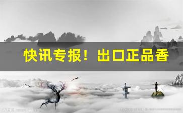 快讯专报！出口正品香烟购买渠道“包羞忍耻”