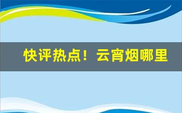 快评热点！云宵烟哪里买“大刀头”