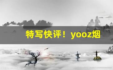特写快评！yooz烟弹型号都一样吗“才多识寡”