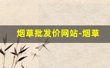 烟草批发价网站-烟草大全及价格查询