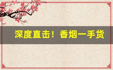 深度直击！香烟一手货源联系方式“身无分文”“不足齿数”