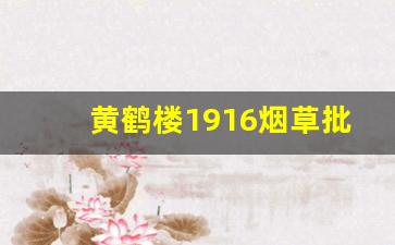 黄鹤楼1916烟草批发价-黄鹤楼1916粗支批发价多少