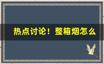 热点讨论！整箱烟怎么买“单人匹马”