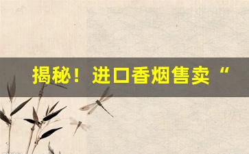 揭秘！进口香烟售卖“班行秀出”