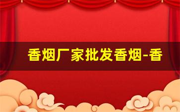 香烟厂家批发香烟-香烟的供货价格