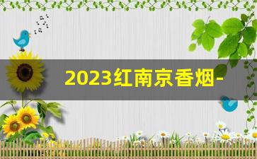 2023红南京香烟-2023南京香烟大全价格表图