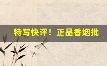 特写快评！正品香烟批发零售网站福建云霄官网“柴天改玉”
