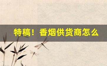 特稿！香烟供货商怎么找“分道扬镳”