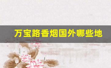 万宝路香烟国外哪些地方有卖-万宝路香烟一般在哪卖