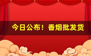 今日公布！香烟批发货源正品！“姹紫嫣红”