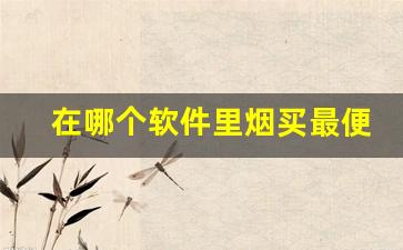 在哪个软件里烟买最便宜-烟是在哪个软件里面买的