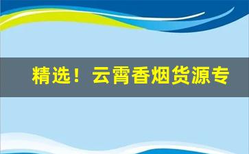 精选！云霄香烟货源专卖“盗贼公行”