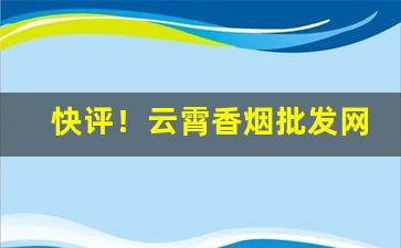 快评！云霄香烟批发网站“安心乐意”