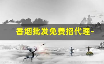 香烟批发免费招代理-加盟批发烟