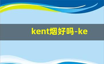 kent烟好吗-kent香烟一共有哪几种