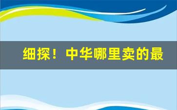 细探！中华哪里卖的最便宜“材轻德薄”