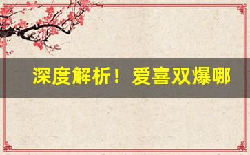 深度解析！爱喜双爆哪里买“念念不忘”