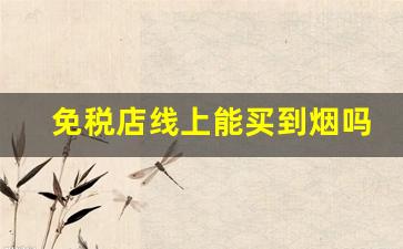 免税店线上能买到烟吗-怎样买到免税店内的烟