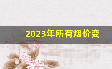 2023年所有烟价变动-烟价格2024最新价
