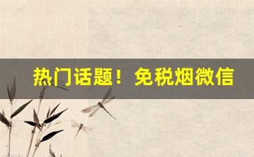 热门话题！免税烟微信批发货到付款“宝货难售”