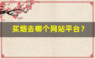 买烟去哪个网站平台？-买烟哪里买划算且是真货