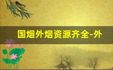 国烟外烟资源齐全-外烟十大排行榜