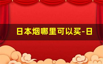 日本烟哪里可以买-日本本土烟购买地点