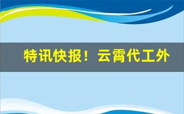 特讯快报！云霄代工外烟“鼎水之沸”