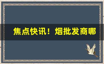 焦点快讯！烟批发商哪里拿货的渠道“侈衣美食”