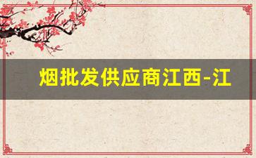 烟批发供应商江西-江西的烟哪里有卖