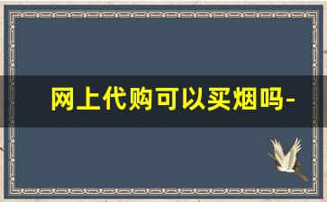 网上代购可以买烟吗-网上的烟是骗子么