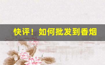 快评！如何批发到香烟“残章断简”