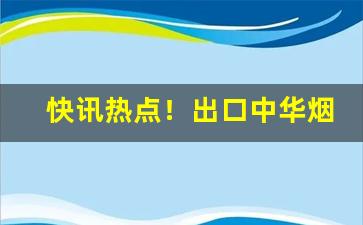 快讯热点！出口中华烟哪里买“摧心剖肝”