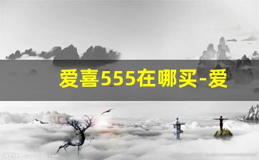 爱喜555在哪买-爱喜和555哪个贵