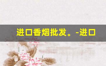 进口香烟批发。-进口香烟供货商