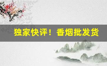 独家快评！香烟批发货源厂家“膀阔腰圆”