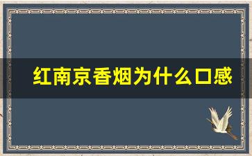 红南京香烟为什么口感不同-红南京香烟的价格一般是多少