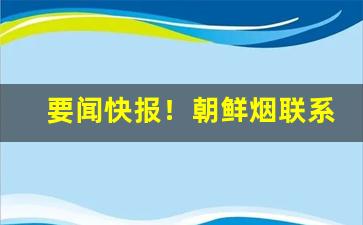 要闻快报！朝鲜烟联系方式“家中全福”