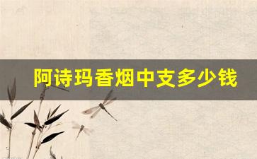 阿诗玛香烟中支多少钱一包-阿诗玛香烟多少钱一包2024