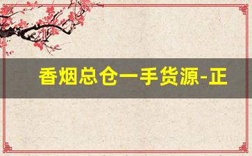 香烟总仓一手货源-正规香烟工厂全国可发